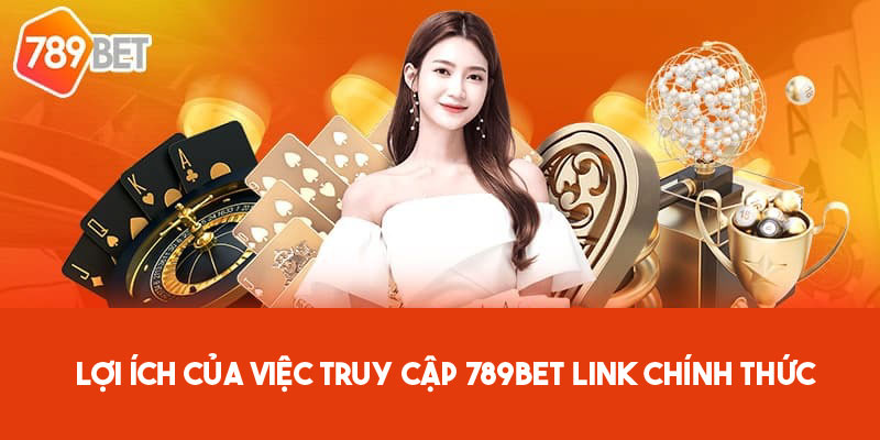 Lợi ích của việc truy cập link 789Bet chính thức